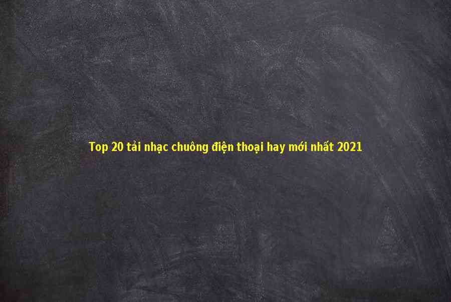 Top 20 tải nhạc chuông hot 2020 mới nhất 2021